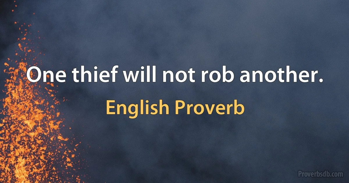 One thief will not rob another. (English Proverb)