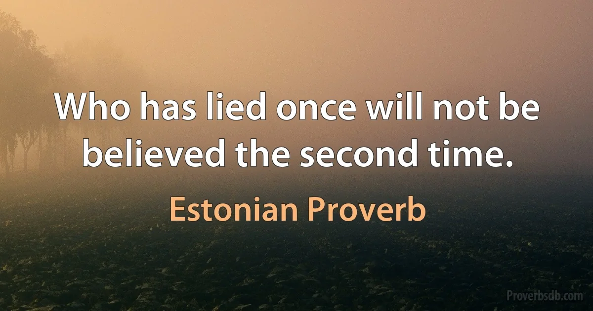 Who has lied once will not be believed the second time. (Estonian Proverb)