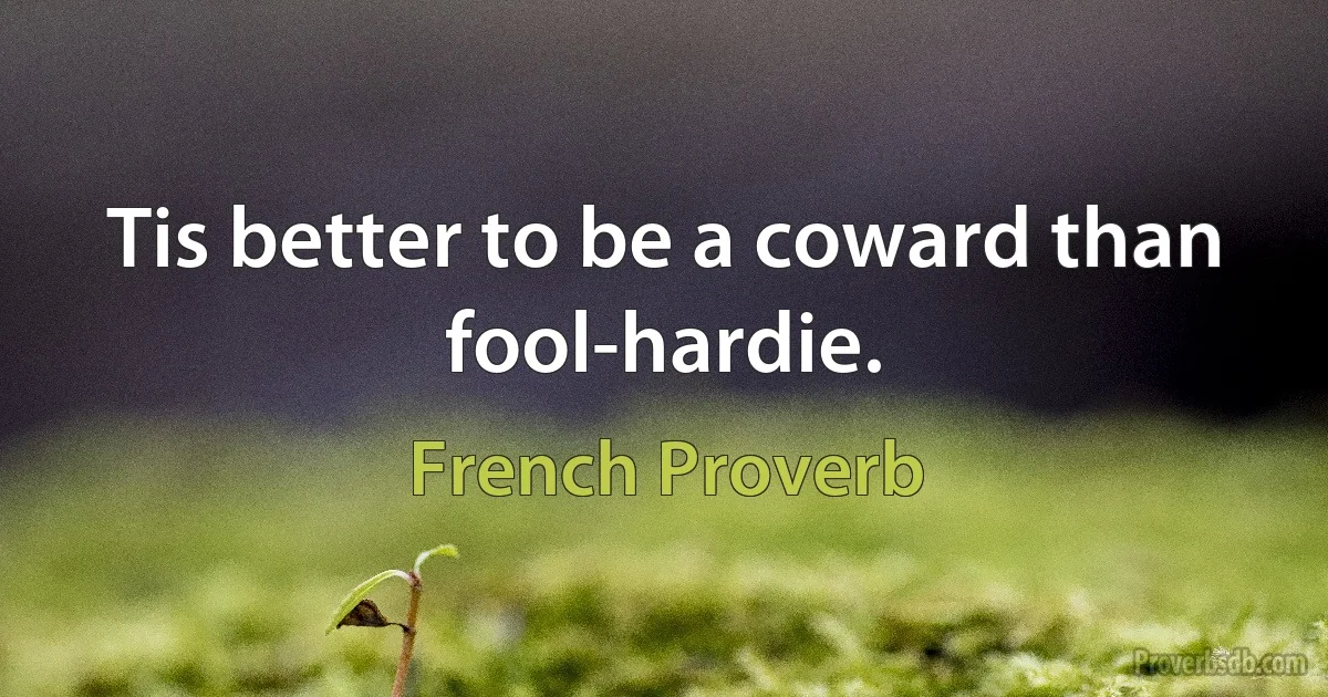 Tis better to be a coward than fool-hardie. (French Proverb)