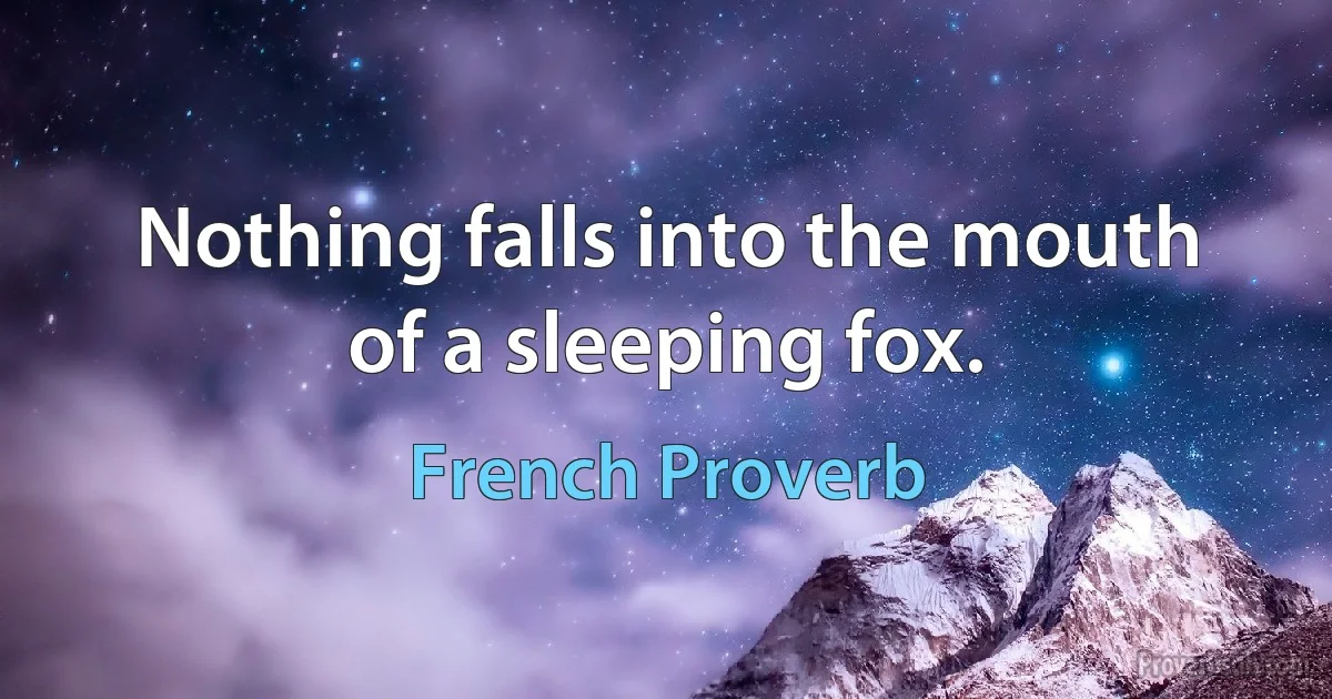 Nothing falls into the mouth of a sleeping fox. (French Proverb)