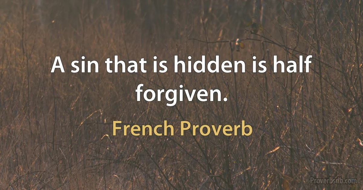 A sin that is hidden is half forgiven. (French Proverb)