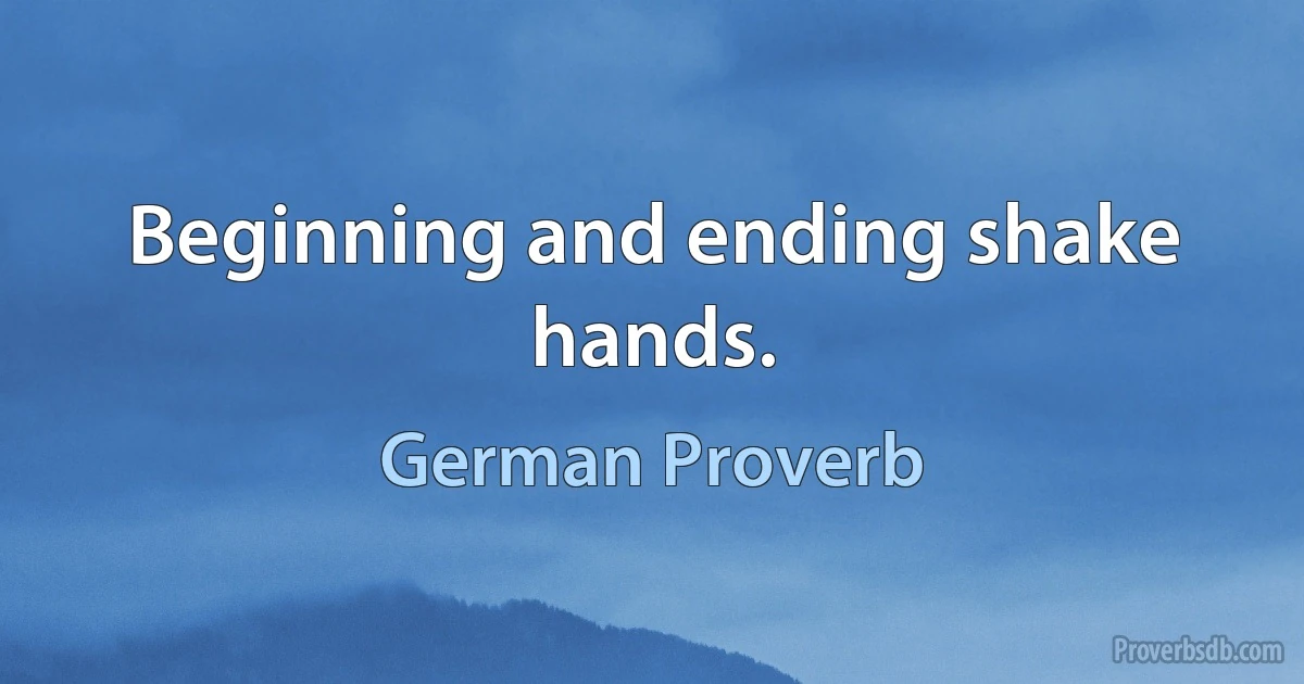 Beginning and ending shake hands. (German Proverb)