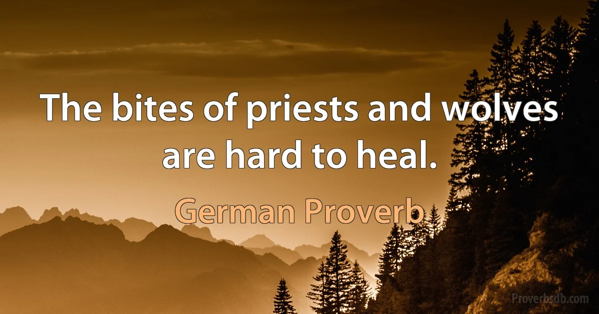 The bites of priests and wolves are hard to heal. (German Proverb)