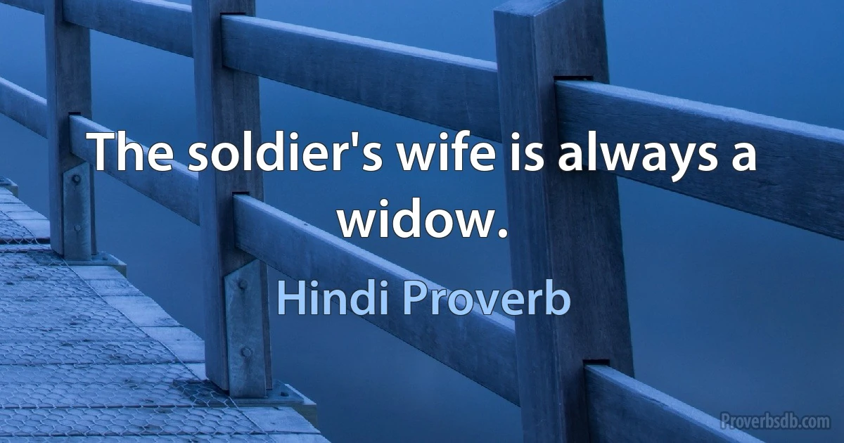 The soldier's wife is always a widow. (Hindi Proverb)