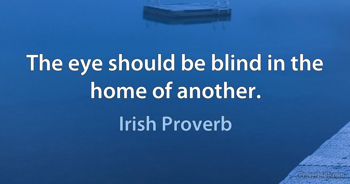 The eye should be blind in the home of another. (Irish Proverb)