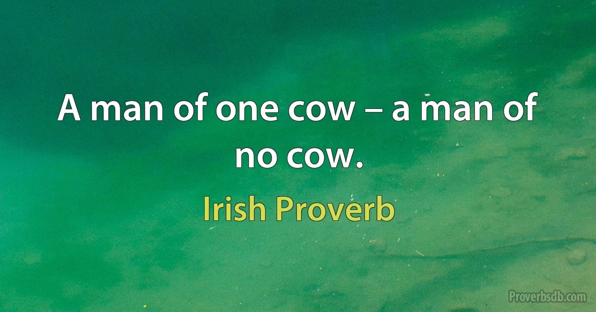 A man of one cow – a man of no cow. (Irish Proverb)