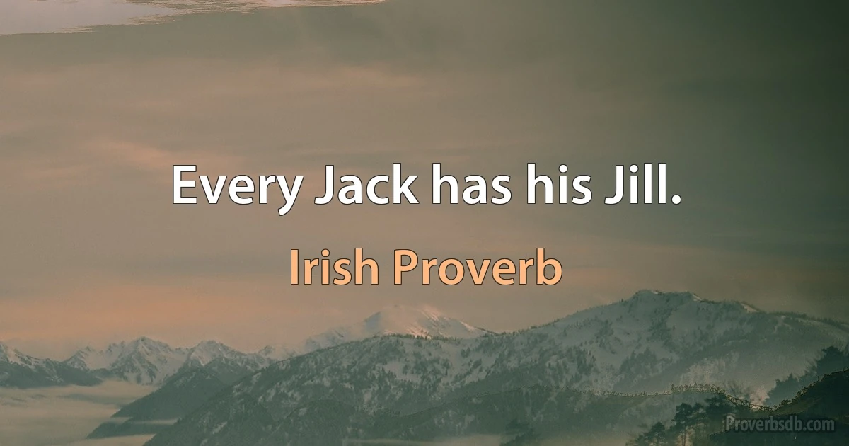 Every Jack has his Jill. (Irish Proverb)