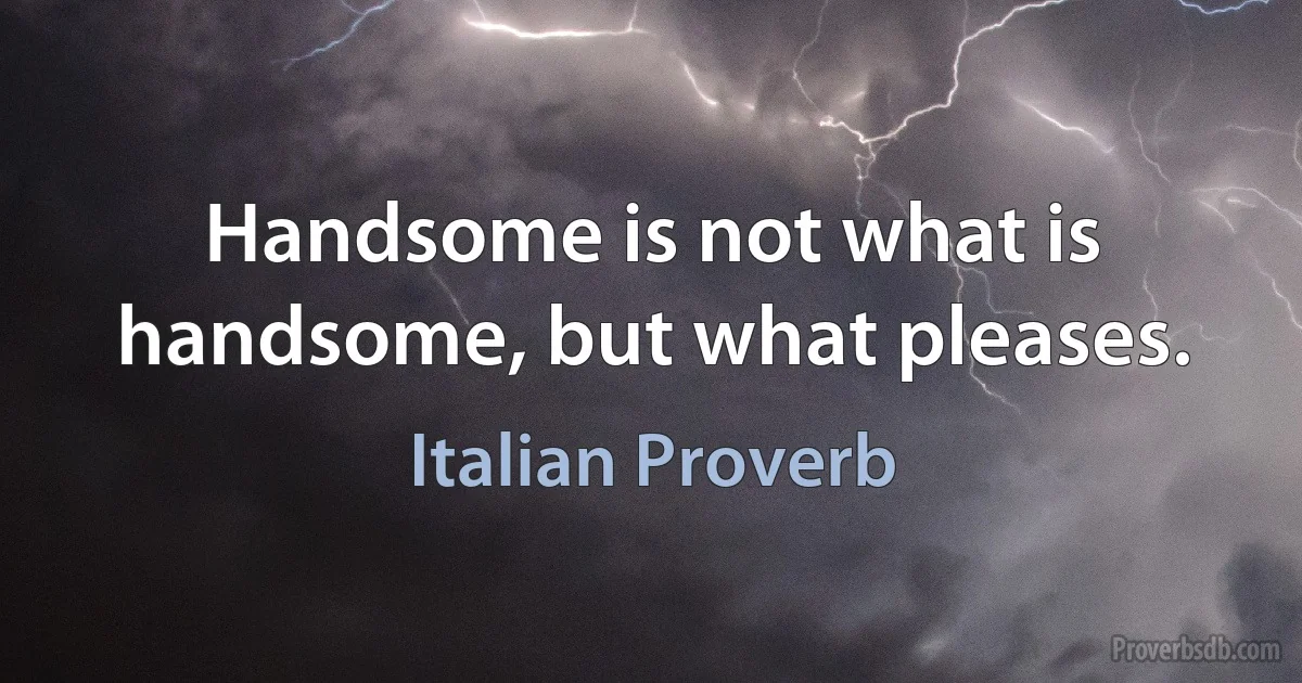Handsome is not what is handsome, but what pleases. (Italian Proverb)