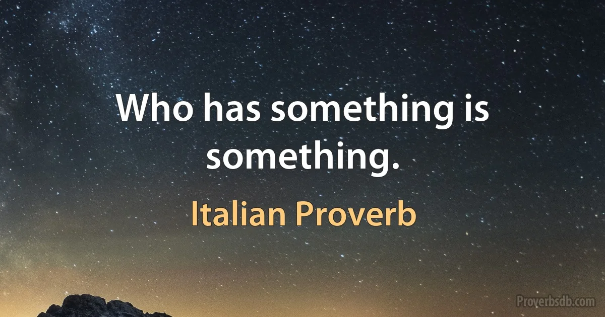 Who has something is something. (Italian Proverb)