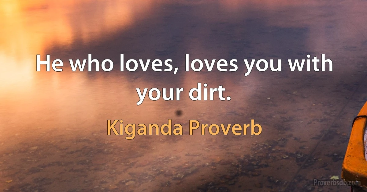 He who loves, loves you with your dirt. (Kiganda Proverb)