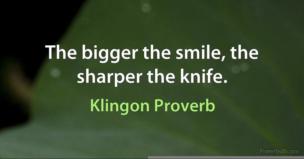 The bigger the smile, the sharper the knife. (Klingon Proverb)