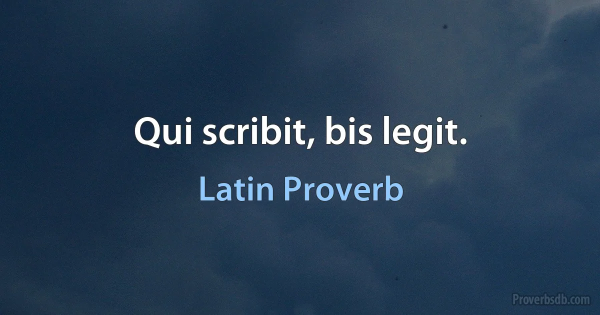 Qui scribit, bis legit. (Latin Proverb)