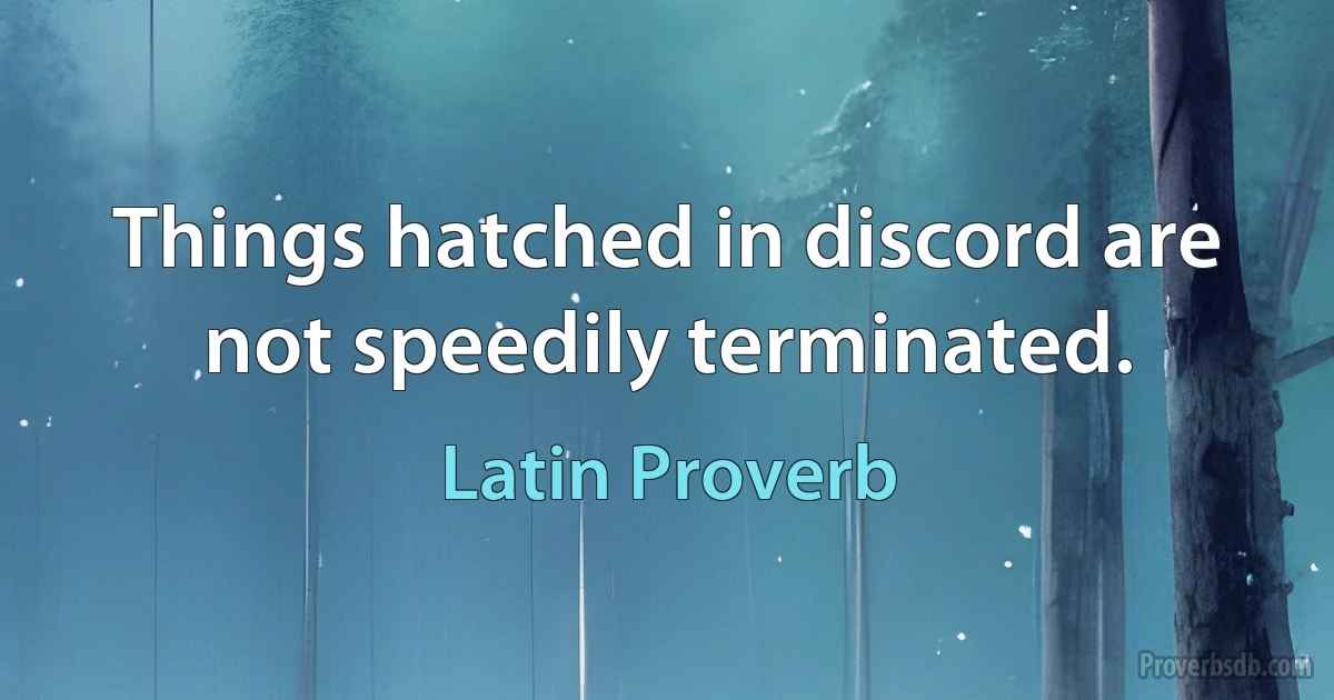 Things hatched in discord are not speedily terminated. (Latin Proverb)