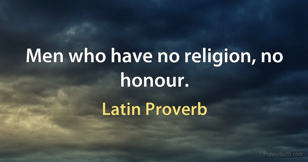 Men who have no religion, no honour. (Latin Proverb)