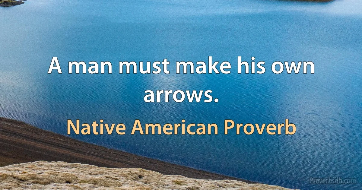 A man must make his own arrows. (Native American Proverb)