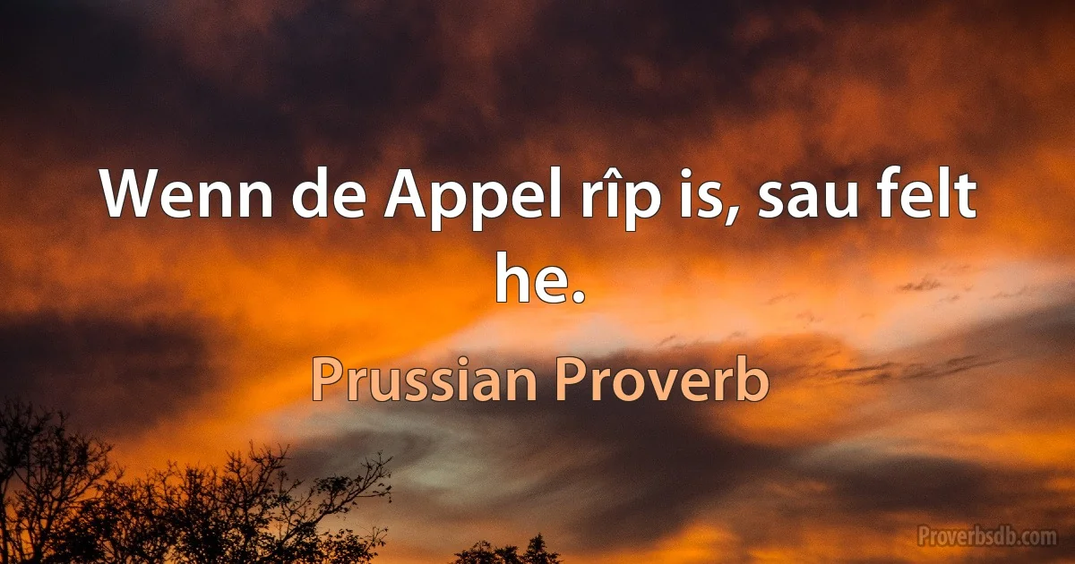 Wenn de Appel rîp is, sau felt he. (Prussian Proverb)