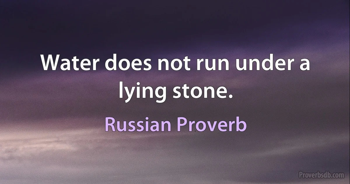 Water does not run under a lying stone. (Russian Proverb)