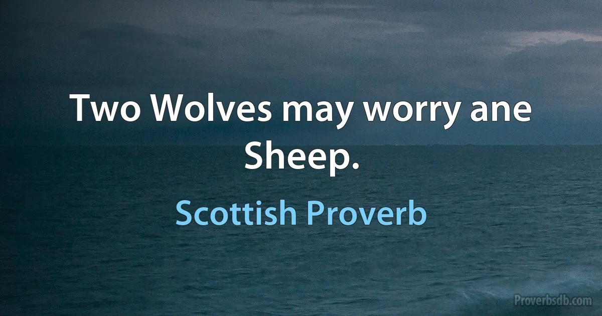 Two Wolves may worry ane Sheep. (Scottish Proverb)