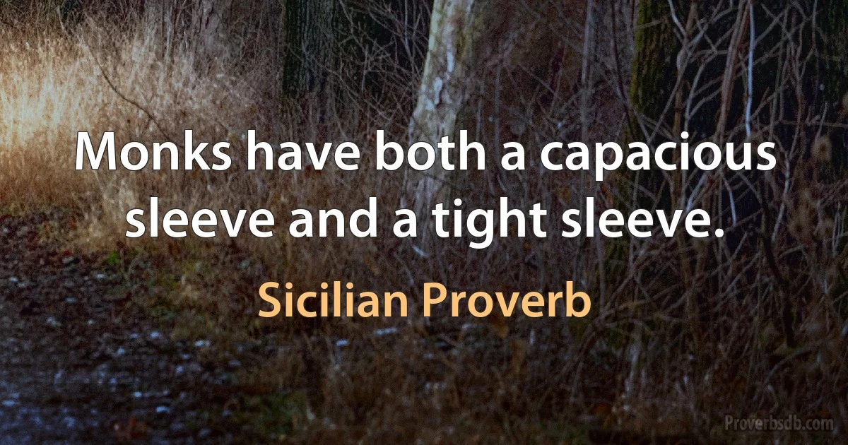 Monks have both a capacious sleeve and a tight sleeve. (Sicilian Proverb)