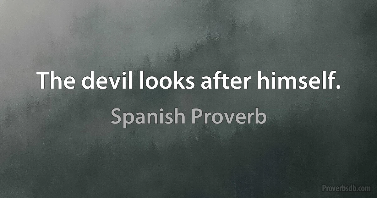 The devil looks after himself. (Spanish Proverb)