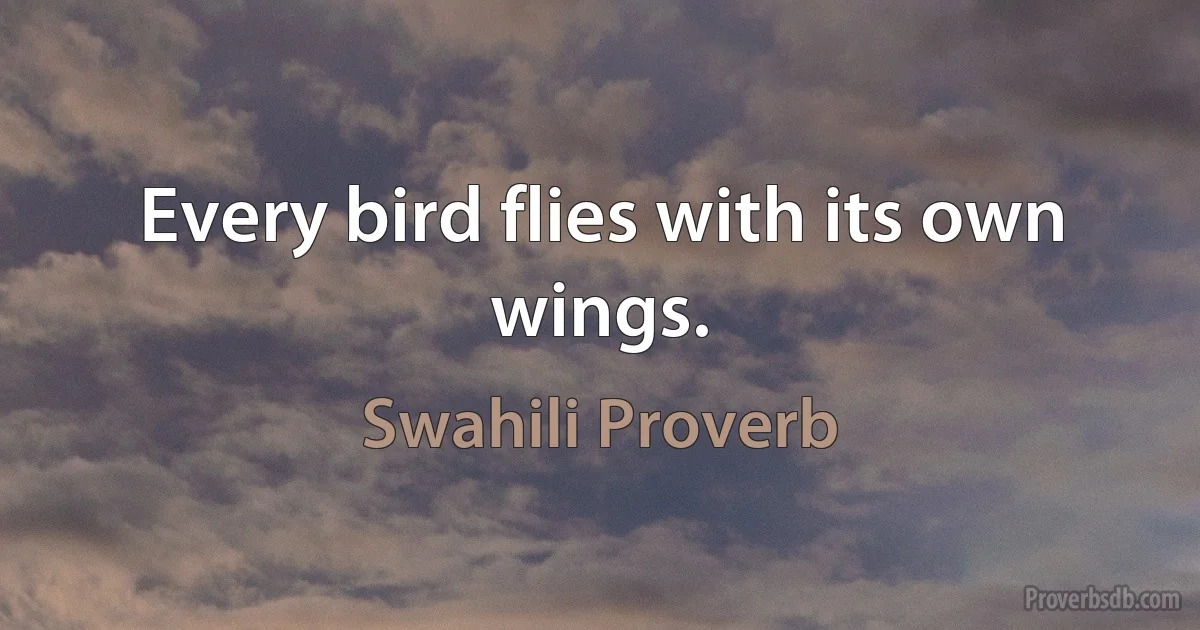 Every bird flies with its own wings. (Swahili Proverb)