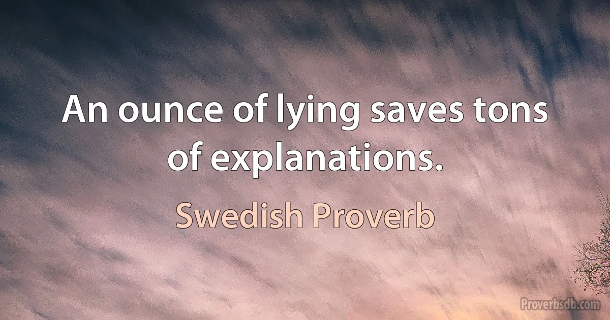 An ounce of lying saves tons of explanations. (Swedish Proverb)