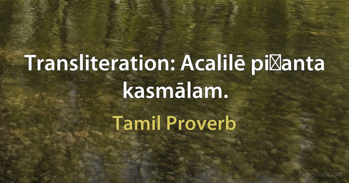 Transliteration: Acalilē piṟanta kasmālam. (Tamil Proverb)