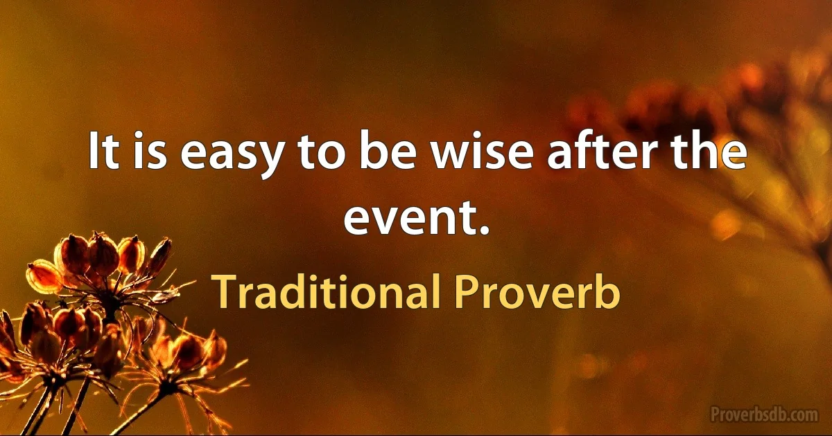 It is easy to be wise after the event. (Traditional Proverb)