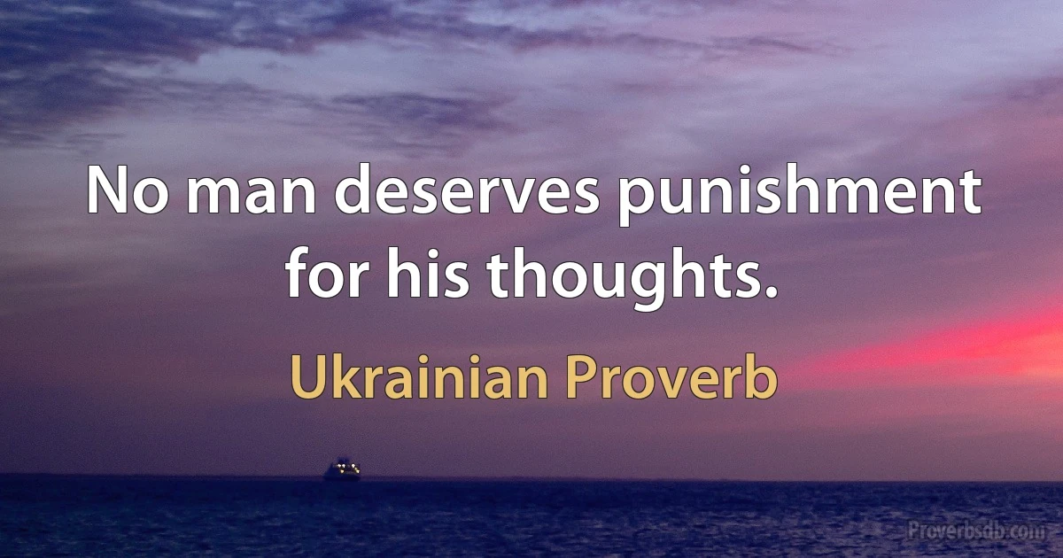 No man deserves punishment for his thoughts. (Ukrainian Proverb)