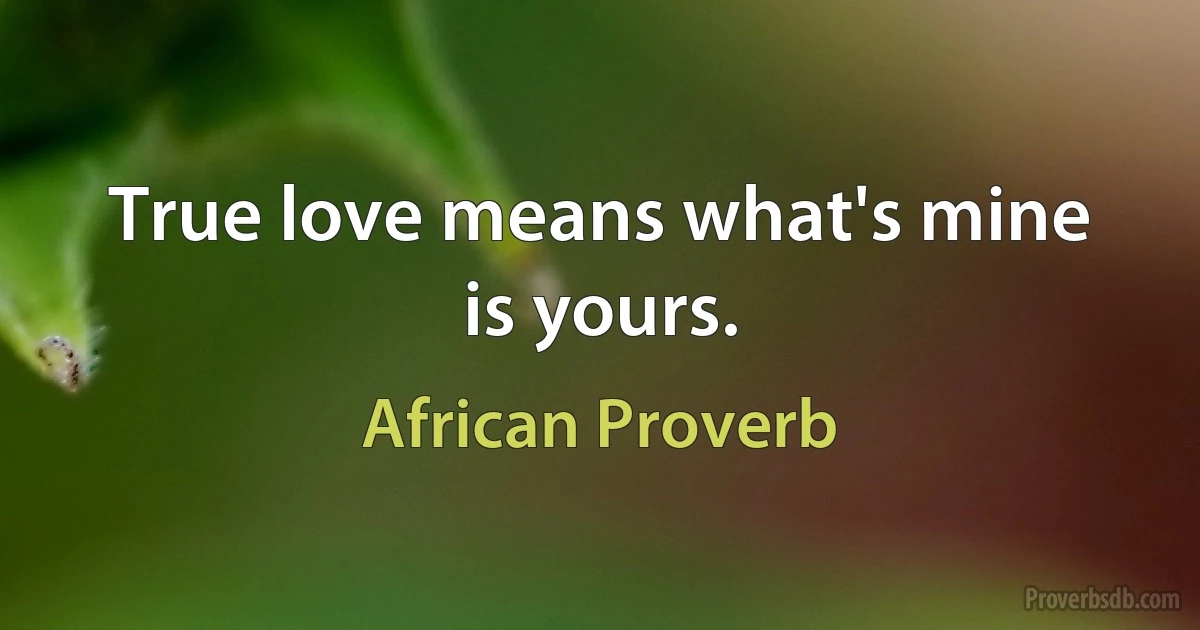 True love means what's mine is yours. (African Proverb)