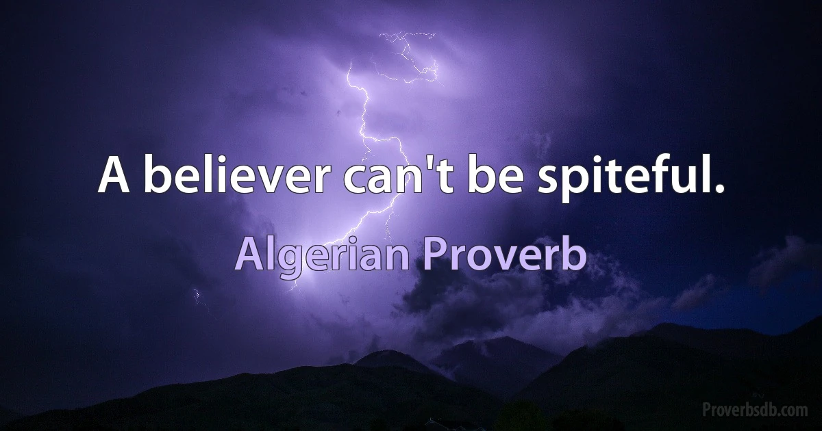 A believer can't be spiteful. (Algerian Proverb)