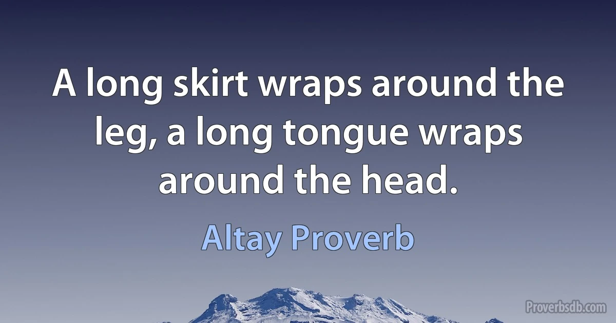 A long skirt wraps around the leg, a long tongue wraps around the head. (Altay Proverb)