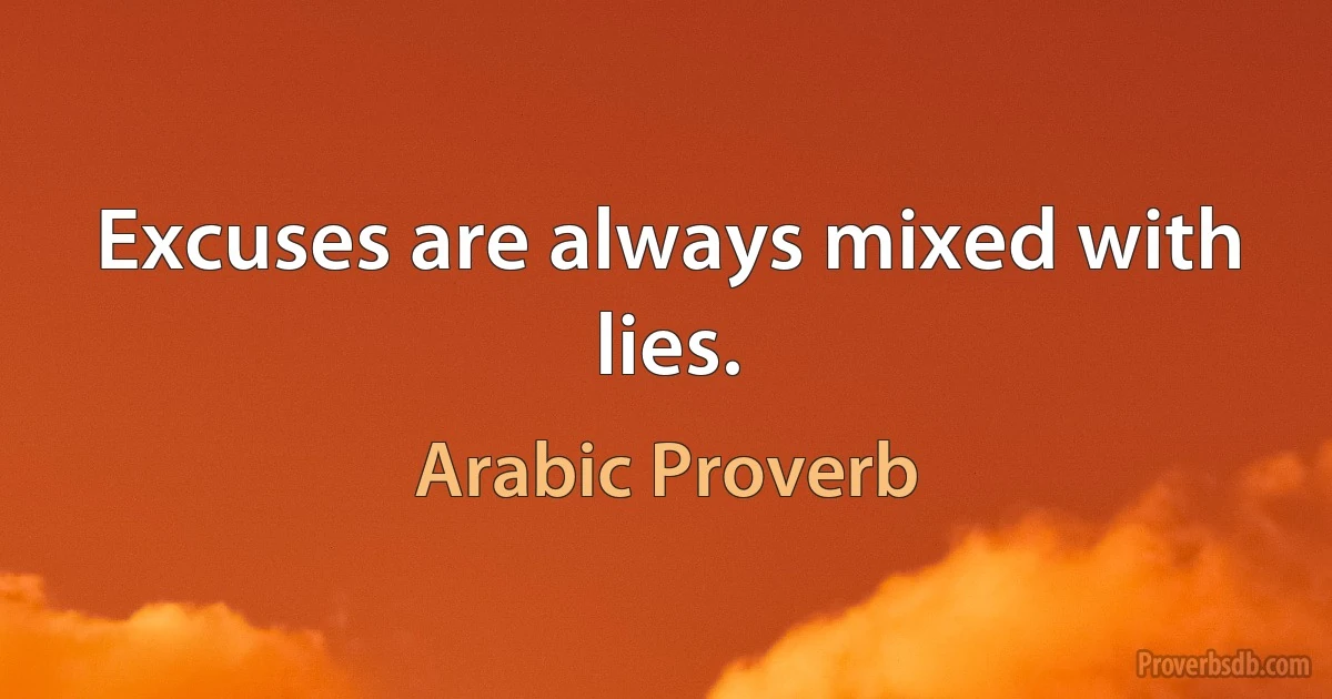 Excuses are always mixed with lies. (Arabic Proverb)