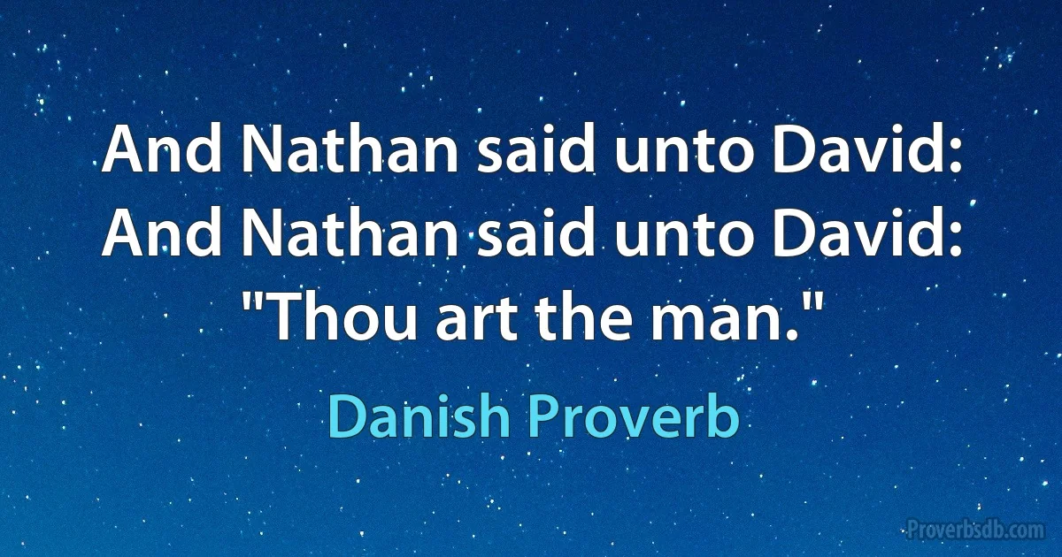 And Nathan said unto David: And Nathan said unto David: "Thou art the man." (Danish Proverb)