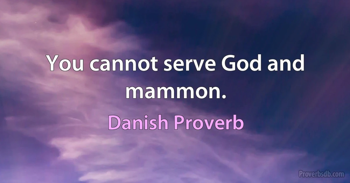 You cannot serve God and mammon. (Danish Proverb)