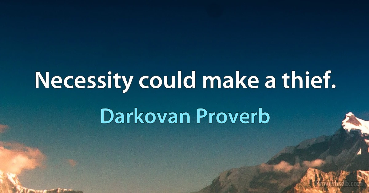 Necessity could make a thief. (Darkovan Proverb)