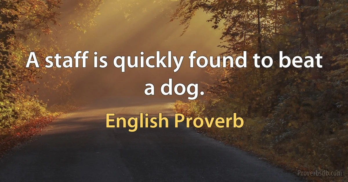 A staff is quickly found to beat a dog. (English Proverb)