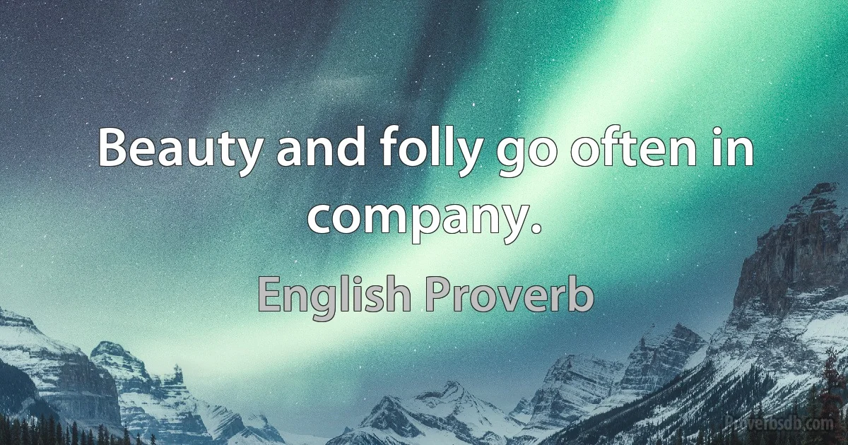 Beauty and folly go often in company. (English Proverb)