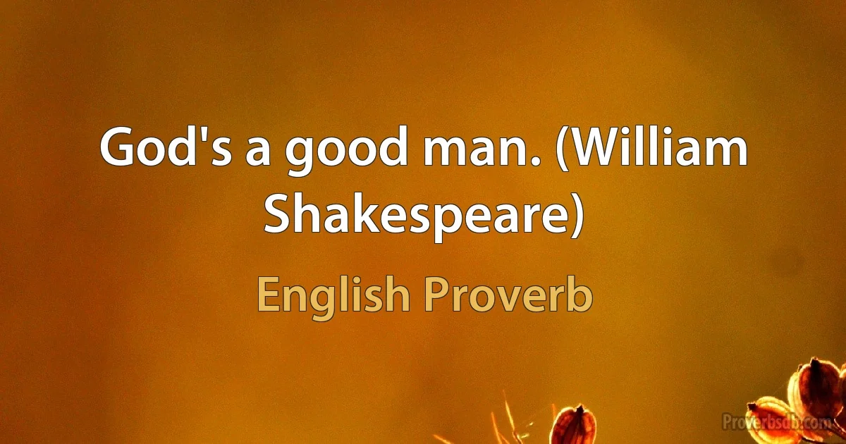 God's a good man. (William Shakespeare) (English Proverb)