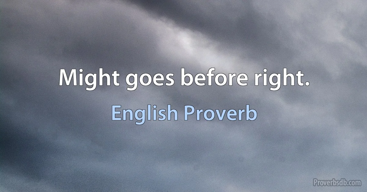 Might goes before right. (English Proverb)