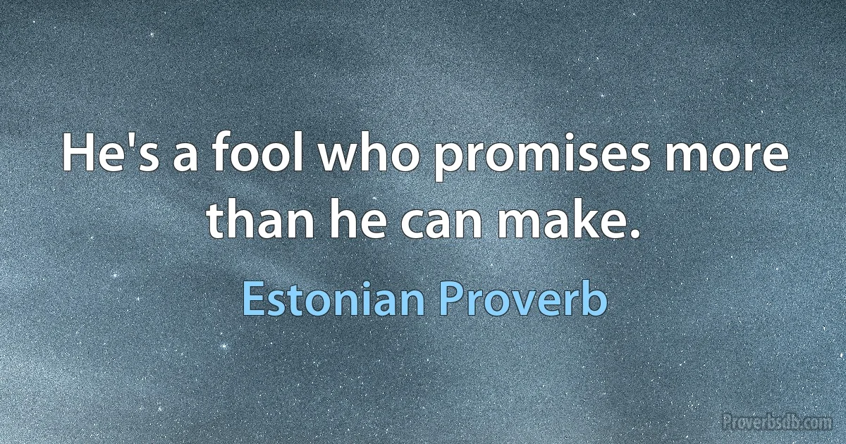 He's a fool who promises more than he can make. (Estonian Proverb)