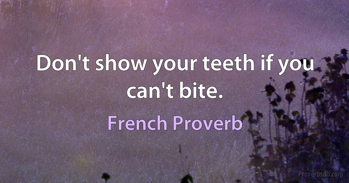 Don't show your teeth if you can't bite. (French Proverb)