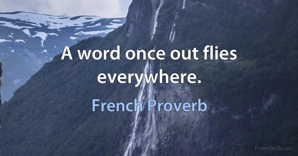 A word once out flies everywhere. (French Proverb)