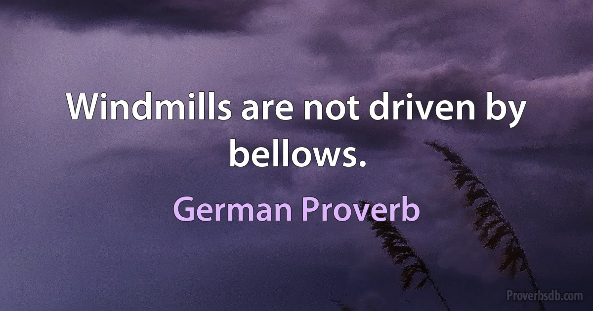 Windmills are not driven by bellows. (German Proverb)