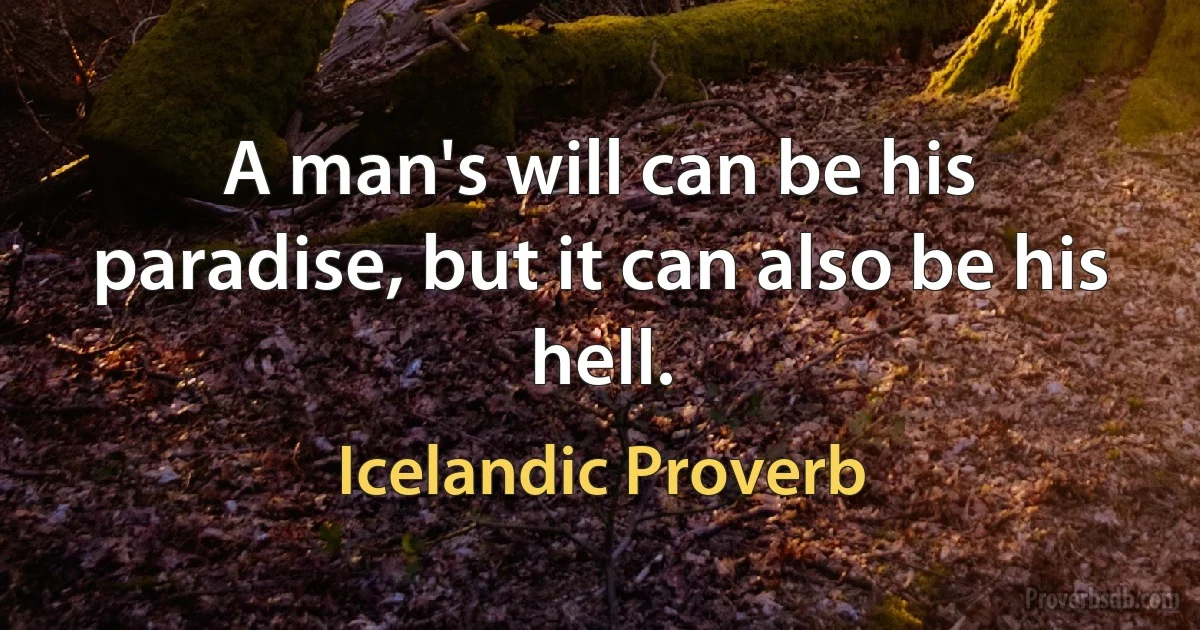 A man's will can be his paradise, but it can also be his hell. (Icelandic Proverb)