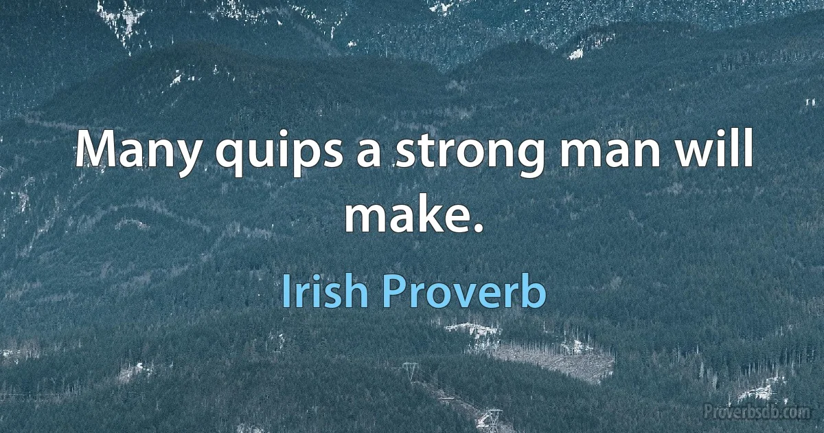 Many quips a strong man will make. (Irish Proverb)