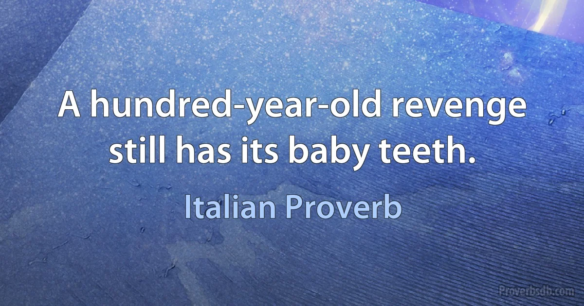 A hundred-year-old revenge still has its baby teeth. (Italian Proverb)