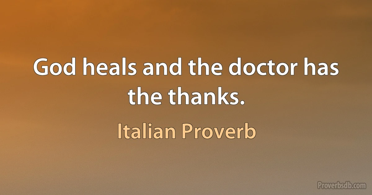 God heals and the doctor has the thanks. (Italian Proverb)