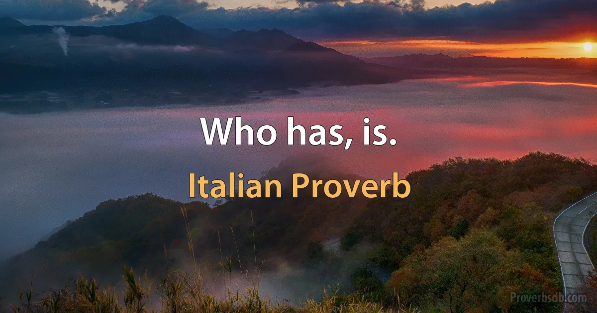 Who has, is. (Italian Proverb)