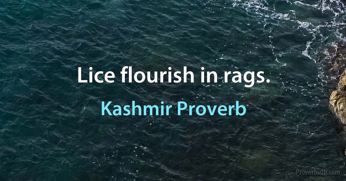 Lice flourish in rags. (Kashmir Proverb)